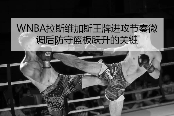 WNBA拉斯维加斯王牌进攻节奏微调后防守篮板跃升的关键